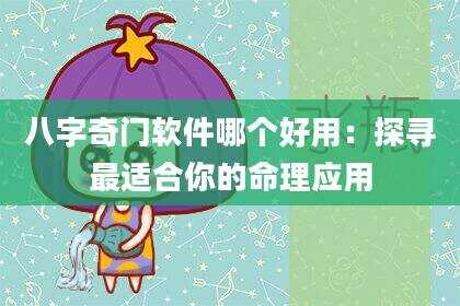 八字奇门软件哪个好用：探寻最适合你的命理应用