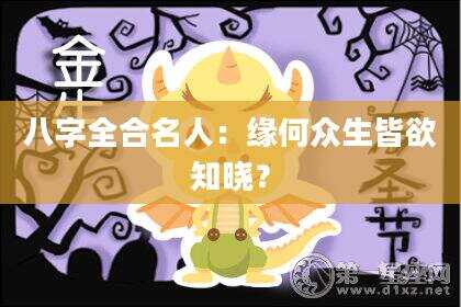 八字全合名人：缘何众生皆欲知晓？