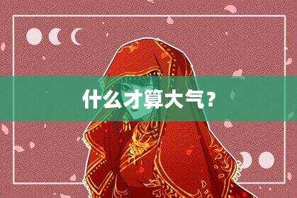 什么才算大气？
