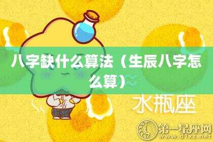 八字缺什么算法（生辰八字怎么算）