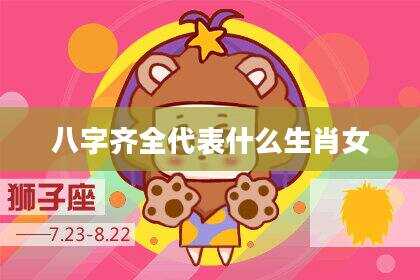 八字齐全代表什么生肖女