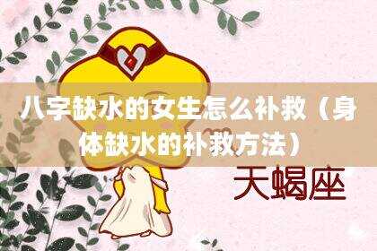 八字缺水的女生怎么补救（身体缺水的补救方法）