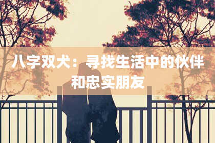 八字双犬：寻找生活中的伙伴和忠实朋友