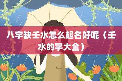 八字缺壬水怎么起名好呢（壬水的字大全）