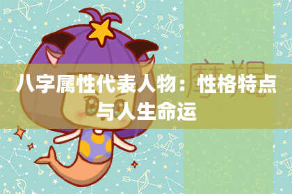 八字属性代表人物：性格特点与人生命运