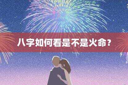 八字如何看是不是火命？