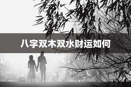 八字双木双水财运如何