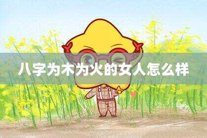 八字为木为火的女人怎么样