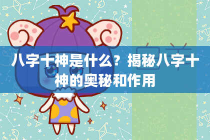 八字十神是什么？揭秘八字十神的奥秘和作用
