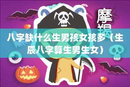 八字缺什么生男孩女孩多（生辰八字算生男生女）