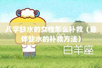 八字缺水的女性怎么补救（身体缺水的补救方法）