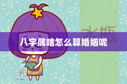 八字属啥怎么算婚姻呢