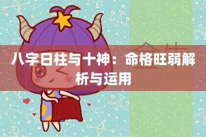 八字日柱与十神：命格旺弱解析与运用