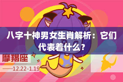 八字十神男女生肖解析：它们代表着什么？