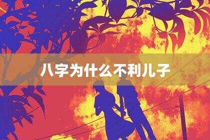 八字为什么不利儿子