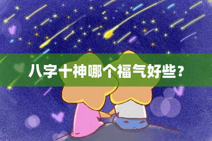 八字十神哪个福气好些？