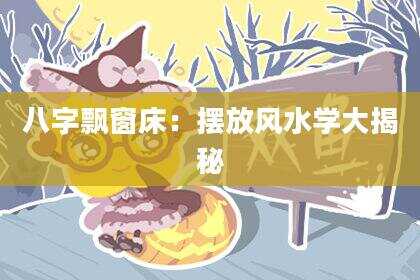 八字飘窗床：摆放风水学大揭秘
