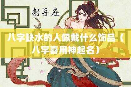 八字缺水的人佩戴什么饰品（八字喜用神起名）