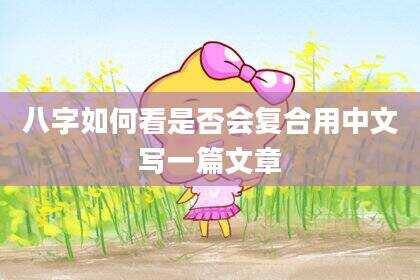 八字如何看是否会复合用中文写一篇文章