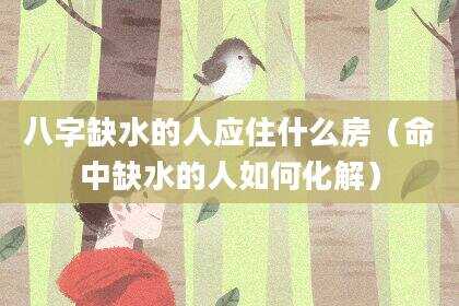 八字缺水的人应住什么房（命中缺水的人如何化解）