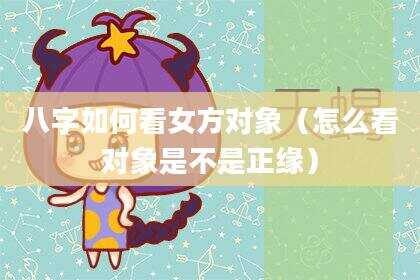 八字如何看女方对象（怎么看对象是不是正缘）