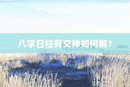 八字日柱有交神如何解？