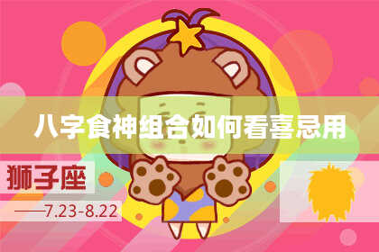 八字食神组合如何看喜忌用