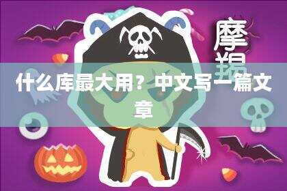 什么库最大用？中文写一篇文章
