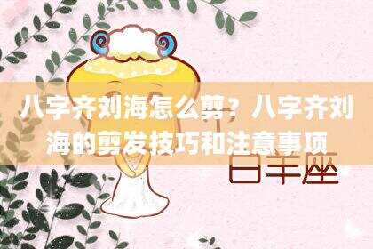 八字齐刘海怎么剪？八字齐刘海的剪发技巧和注意事项