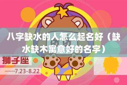 八字缺水的人怎么起名好（缺水缺木寓意好的名字）