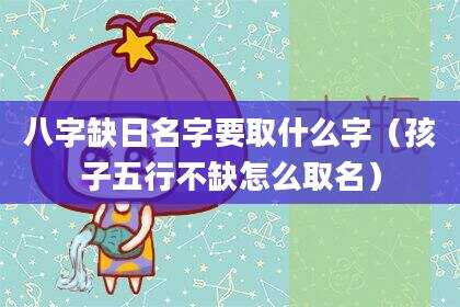 八字缺日名字要取什么字（孩子五行不缺怎么取名）