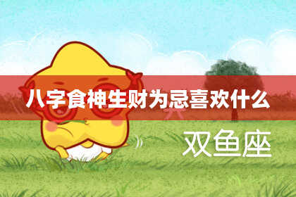 八字食神生财为忌喜欢什么