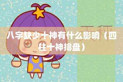 八字缺少十神有什么影响（四柱十神排盘）