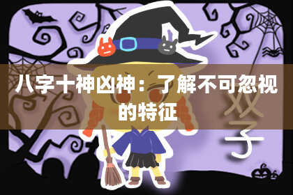 八字十神凶神：了解不可忽视的特征