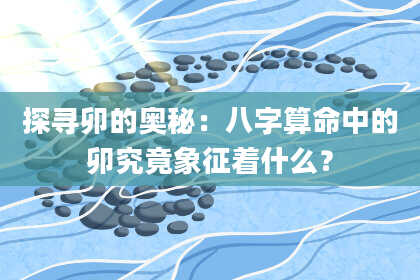 探寻卯的奥秘：八字算命中的卯究竟象征着什么？