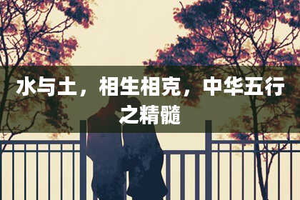 水与土，相生相克，中华五行之精髓