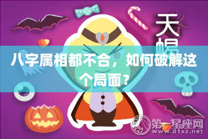 八字属相都不合，如何破解这个局面？