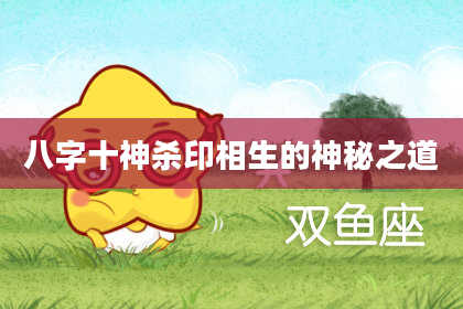 八字十神杀印相生的神秘之道