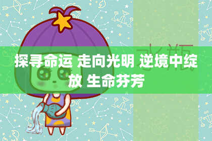 探寻命运 走向光明 逆境中绽放 生命芬芳