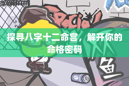 探寻八字十二命宫，解开你的命格密码