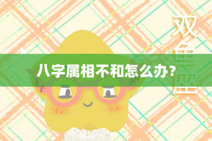 八字属相不和怎么办？