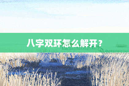 八字双环怎么解开？