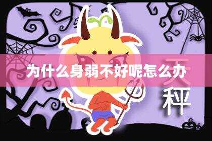 为什么身弱不好呢怎么办