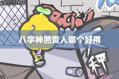 八字神煞贵人哪个好用