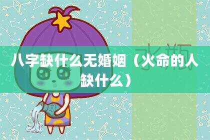 八字缺什么无婚姻（火命的人缺什么）