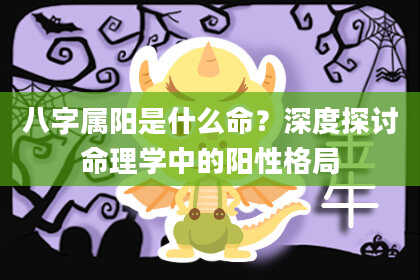 八字属阳是什么命？深度探讨命理学中的阳性格局