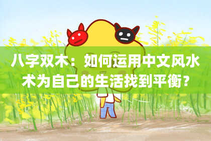 八字双木：如何运用中文风水术为自己的生活找到平衡？