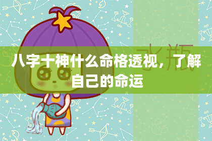 八字十神什么命格透视，了解自己的命运