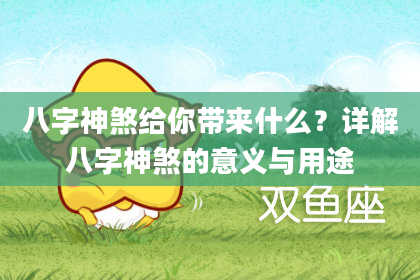 八字神煞给你带来什么？详解八字神煞的意义与用途