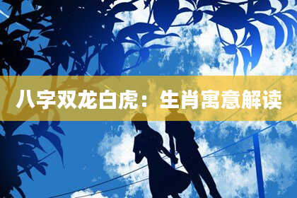 八字双龙白虎：生肖寓意解读